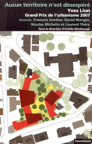 Aucun territoire n'est désespéré Yves Lion : Grand prix d'urbanisme 2007 : nominés, François Grether, David Mangin, Nicolas Michelin et Laurent Théry