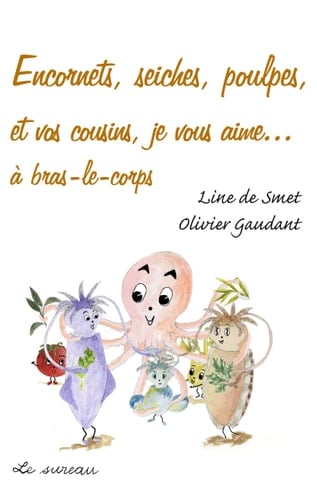 Encornets, seiches, poulpes et vos cousins, je vous aime... à bras-le-corps