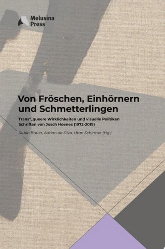 Von Fröschen, Einhörnern und Schmetterlingen Trans*_queere Wirklichkeiten und visuelle Politiken. Schriften von Josch Hoenes (1972-2019)