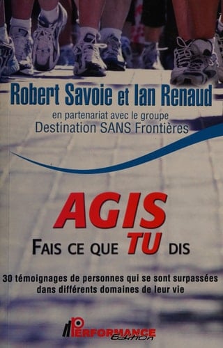 Agis, fais ce que tu dis! 30 témoignages de personnes qui se sont surpassés dans différents domaines de leur vie