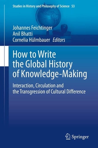 How to Write the Global History of Knowledge-Making Interaction, Circulation and the Transgression of Cultural Difference