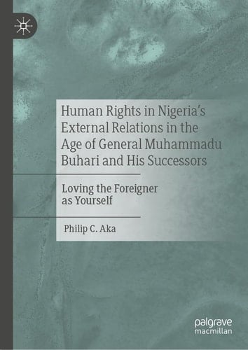 Human Rights in Nigeria's External Relations in the Age of General Muhammadu Buhari and His Successors Loving the Foreigner as Yourself