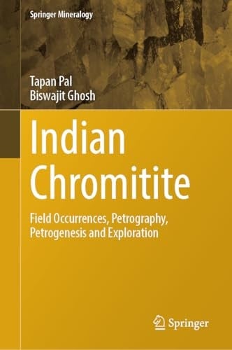 Chromite Deposits of India Field Occurrences, Petrography, Petrogenesis and Exploration