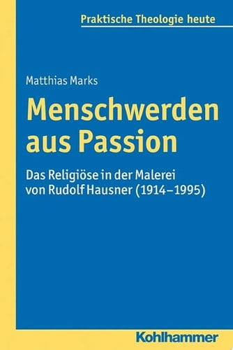 Menschwerden aus Passion Das Religiöse in der Malerei von Rudolf Hausner (1914-1995)