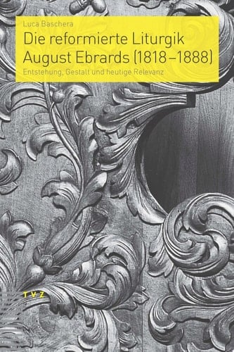 Die reformierte Liturgik August Ebrards (1818-1888) Entstehung, Gestalt und heutige Relevanz