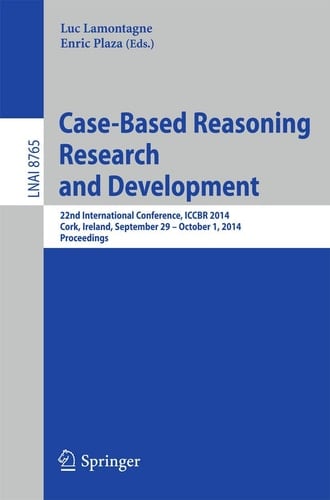 Case-Based Reasoning Research and Development 22nd International Conference, ICCBR 2014, Cork, Ireland, September 29, 2014 - October 1, 2014. Proceedings