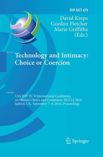 Technology and Intimacy: Choice or Coercion 12th IFIP TC 9 International Conference on Human Choice and Computers, HCC12 2016, Salford, UK, September 7-9, 2016, Proceedings