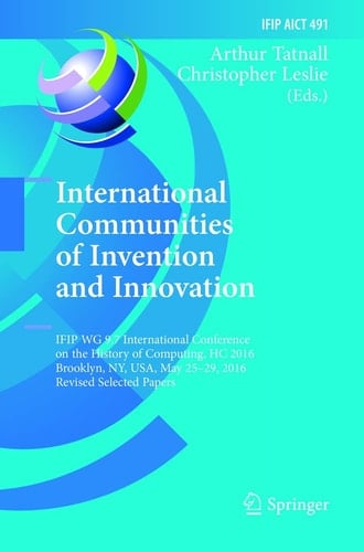 International Communities of Invention and Innovation IFIP WG 9.7 International Conference on the History of Computing, HC 2016, Brooklyn, NY, USA, May 25-29, 2016, Revised Selected Papers
