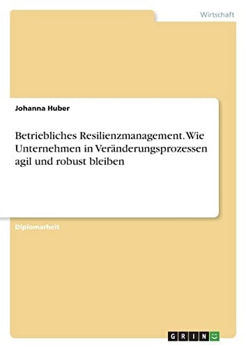 Betriebliches Resilienzmanagement. Wie Unternehmen in Veränderungsprozessen agil und robust bleiben