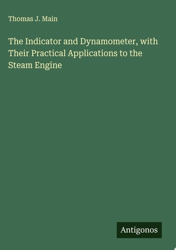The Indicator and Dynamometer, with Their Practical Applications to the Steam Engine