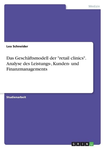 Das Geschäftsmodell der "retail clinics". Analyse des Leistungs-, Kunden- und Finanzmanagements