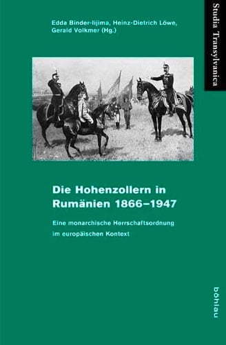 Die Hohenzollern in Rumänien 1866-1947 eine monarchische Herrschaftsordnung im europäischen Kontext