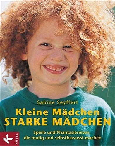 Kleine Mädchen - starke Mädchen Spiele und Phantasiereisen, die mutig und selbstbewusst machen