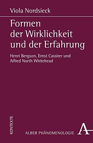 Formen der Wirklichkeit und der Erfahrung Henri Bergson, Ernst Cassirer und Alfred North Whitehead