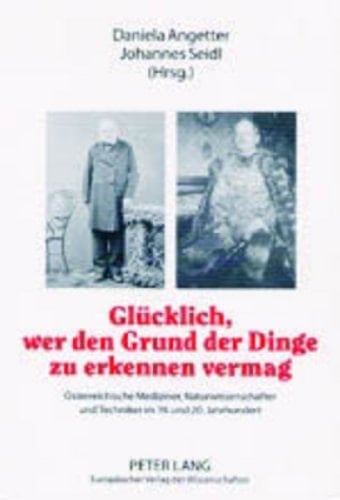 Glücklich, wer den Grund der Dinge zu erkennen vermag: Österreichische Mediziner, Naturwissenschafter und Techniker im 19. und 20. Jahrhundert (German Edition)