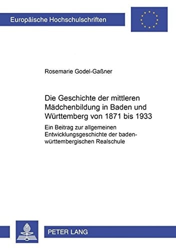 Die Geschichte der mittleren Mädchenbildung in Baden und Württemberg von 1871 bis 1933 ein Beitrag zur allgemeinen Entwicklungsgeschichte der baden-württembergischen Realschule