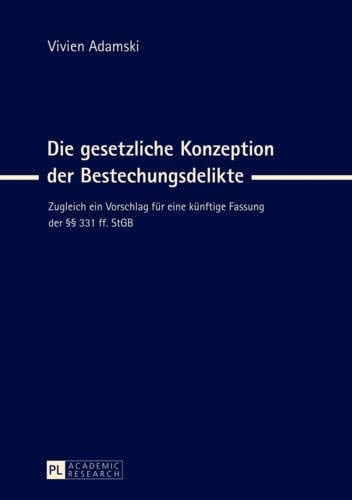 Die gesetzliche Konzeption der Bestechungsdelikte zugleich ein Vorschlag für eine künftige Fassung der §§ 331 ff. StGB