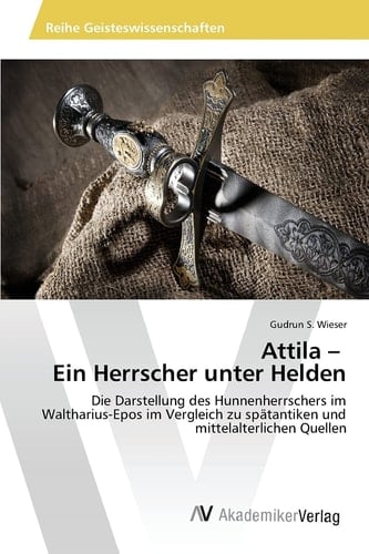 Attila – Ein Herrscher unter Helden: Die Darstellung des Hunnenherrschers im Waltharius-Epos im Vergleich zu spätantiken und mittelalterlichen Quellen (German Edition)