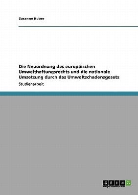 Die Neuordnung des europäischen Umwelthaftungsrechts und die nationale Umsetzung durch das Umweltschadensgesetz