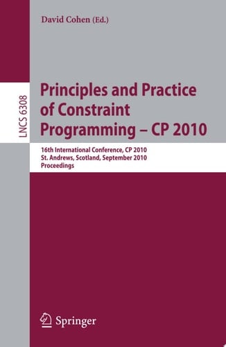 Principles and Practice of Constraint Programming - CP 2010 16th International Conference, CP 2010, St. Andrews, Scotland, September 6-10, 2010, Proceedings