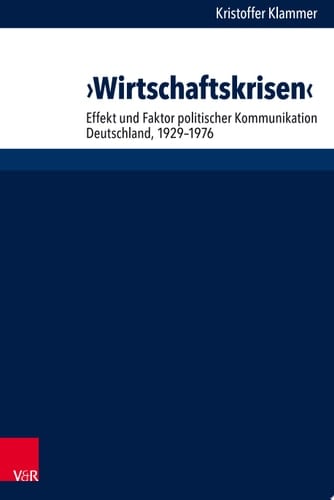 ›Wirtschaftskrisen‹ Effekt und Faktor politischer Kommunikation. Deutschland 1929-1976