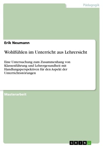Wohlfühlen im Unterricht aus Lehrersicht Eine Untersuchung zum Zusammenhang von Klassenführung und Lehrergesundheit mit Handlungsperspektiven für den Aspekt der Unterrichtsstörungen