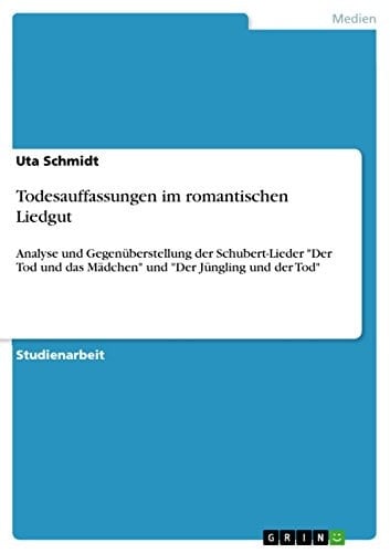 Todesauffassungen im romantischen Liedgut Analyse und Gegenüberstellung der Schubert-Lieder "Der Tod und das Mädchen" und "Der Jüngling und der Tod"