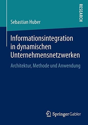 Informationsintegration in dynamischen Unternehmensnetzwerken Architektur, Methode und Anwendung