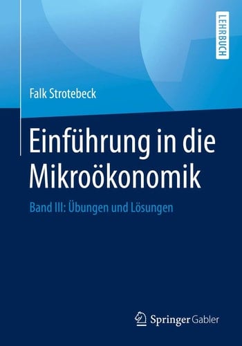 Einführung in die Mikroökonomik Band III: Übungen und Lösungen