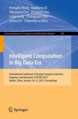 Intelligent Computation in Big Data Era International Conference of Young Computer Scientists, Engineers and Educators, ICYCSEE 2015, Harbin, China, January 10-12, 2015, Proceedings