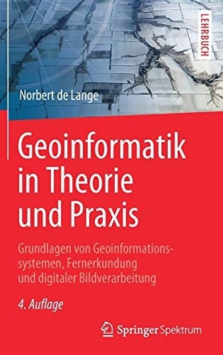 Geoinformatik in Theorie und Praxis Grundlagen von Geoinformationssystemen, Fernerkundung und digitaler Bildverarbeitung