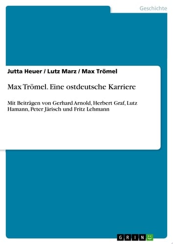 Max Trömel. Eine ostdeutsche Karriere Mit Beiträgen von Gerhard Arnold, Herbert Graf, Lutz Hamann, Peter Järisch und Fritz Lehmann