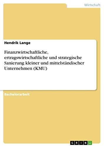 Finanzwirtschaftliche, ertragswirtschaftliche und strategische Sanierung kleiner und mittelständischer Unternehmen (KMU)