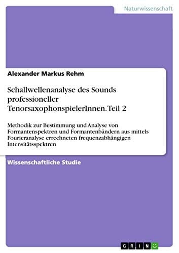 Schallwellenanalyse des Sounds professioneller TenorsaxophonspielerInnen. Teil 2 Methodik zur Bestimmung und Analyse von Formantenspektren und Formantenbändern aus mittels Fourieranalyse errechneten frequenzabhängigen Intensitätsspektren