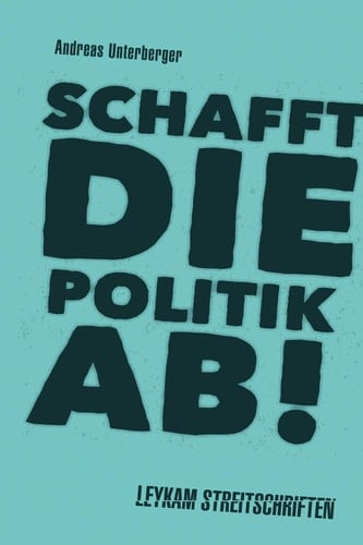 Schafft die Politik ab! Leykam Streitschriften