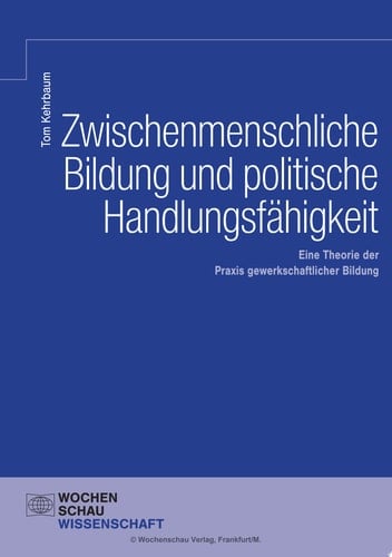 Zwischenmenschliche Bildung und politische Handlungsfähigkeit Eine Theorie der Praxis gewerkschaftlicher Bildung