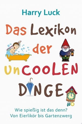 Das Lexikon der uncoolen Dinge Wie spießig ist das denn? Von Eierlikör bis Gartenzwerg / Mit einem Vorwort von Manuel Andrack