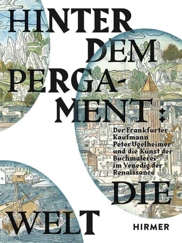 Hinter dem Pergament, die Welt der Frankfurter Kaufmann Peter Ugelheimer und die Kunst der Buchmalerei im Venedig der Renaissance