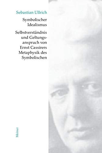 Symbolischer Idealismus Selbstverständnis und Geltungsanspruch von Ernst Cassirers Metaphysik des Symbolischen