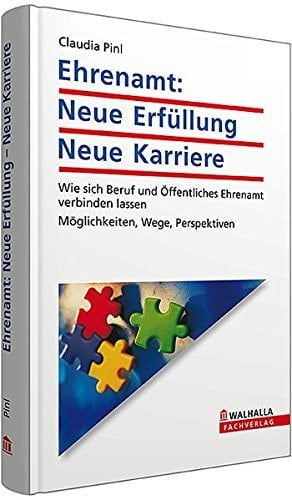 Ehrenamt: Neue Erfüllung - Neue Karriere Wie sich Beruf und Öffentliches Ehrenamt verbinden lassen; Möglichkeiten, Wege, Perspektiven