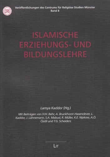 Islamische Erziehungs- und Bildungslehre Mit Beiträgen von H.H. Behr, A. Brunkhorst-Hasenclever, L. Kaddor, J. Lähnemann, S.A. Mabud, R. Müller, K.E. Nipkow, A.Ö. Özdil und T.G. Scheiders