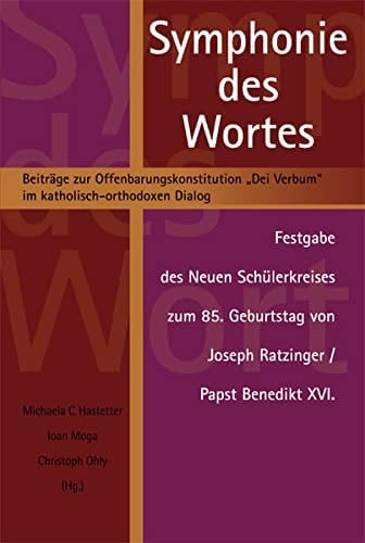 Symphonie des Wortes Beiträge zur Offenbarungskonstitution "Dei Verbum" im katholisch-orthodoxen Dialog : Festgabe des Neuen Schülerkreises zum 85. Geburtstag von Joseph Ratzinger/Papst Benedikt XVI.