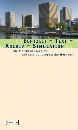 Echtzeit – Text – Archiv – Simulation Die Matrix der Medien und ihre philosophische Herkunft