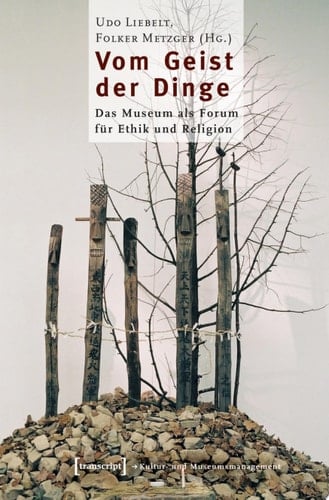 Vom Geist der Dinge Das Museum als Forum für Ethik und Religion