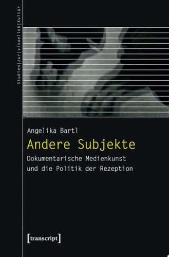 Andere Subjekte Dokumentarische Medienkunst und die Politik der Rezeption