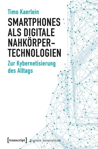 Smartphones als digitale Nahkörpertechnologien Zur Kybernetisierung des Alltags