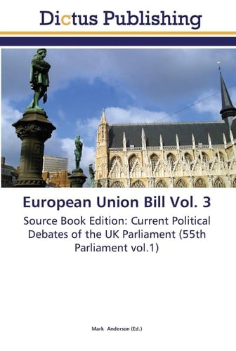 European Union Bill Vol. 3 Source Book Edition: Current Political Debates of the UK Parliament (55th Parliament Vol.1)