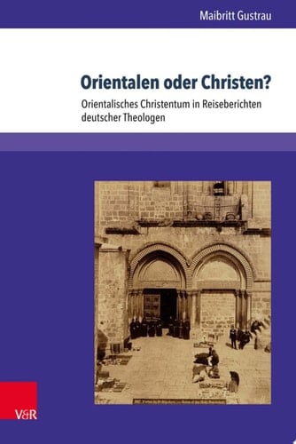 Orientalen oder Christen? Orientalisches Christentum in Reiseberichten deutscher Theologen