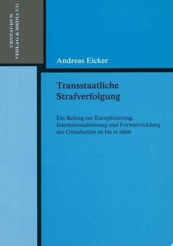 Transstaatliche Strafverfolgung Ein Beitrag zur Europäisierung, Internationalisierung und Fortentwicklung des Grundsatzes ne bis in idem