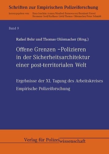 Offene Grenzen Polizieren in der Sicherheitsarchitektur einer post-territorialen Welt : Ergebnissse der XI. Tagung des Arbeitskreises Empirische Polizeiforschung